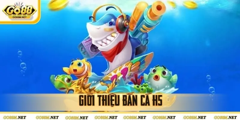 Bắn cá H5 là trò chơi được ưa chuộng tại cổng game GO88