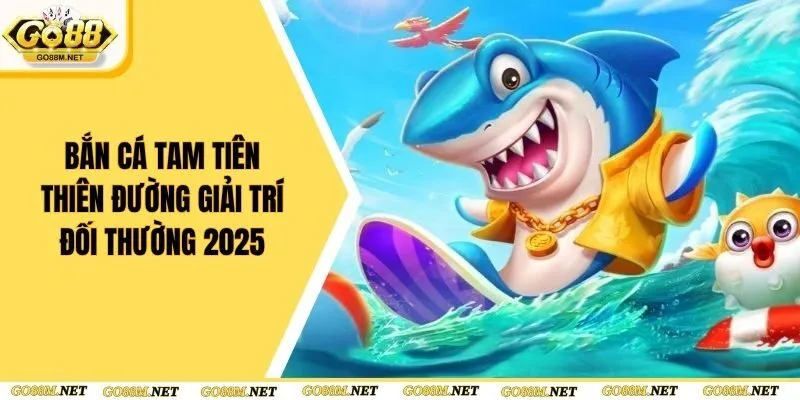 Bắn Cá Tam Tiên - Thiên Đường Giải Trí Đối Thường 2025