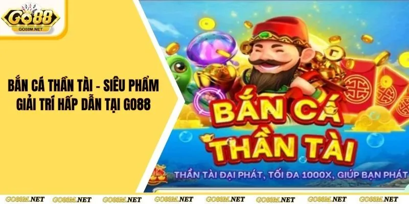 Bắn Cá Thần Tài - Siêu Phẩm Giải Trí Hấp Dẫn Tại Go88