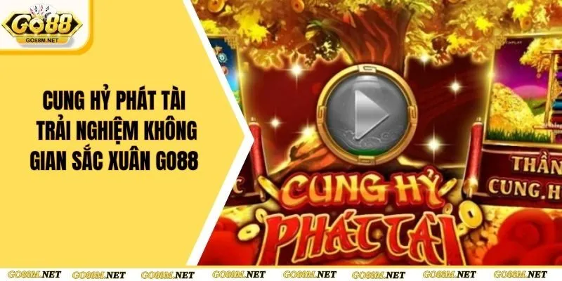 Cung Hỷ Phát Tài - Trải Nghiệm Không Gian Sắc Xuân Tại Go88