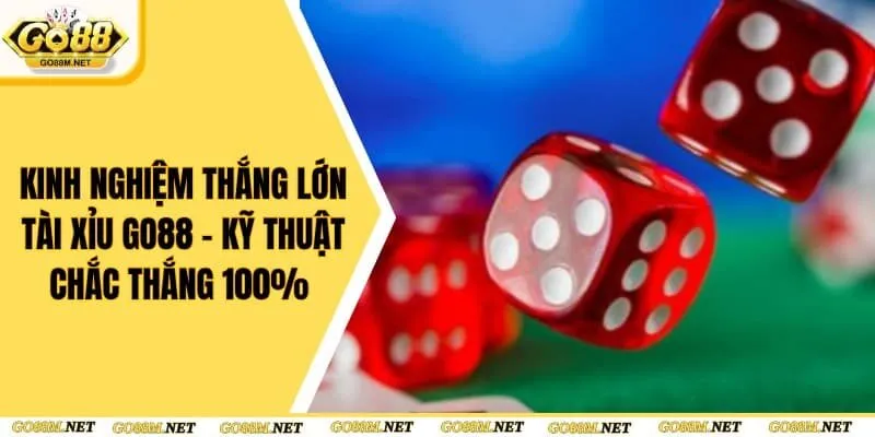 Kinh Nghiệm Thắng Lớn Tài Xỉu Go88 - Kỹ Thuật Chắc Thắng 100%