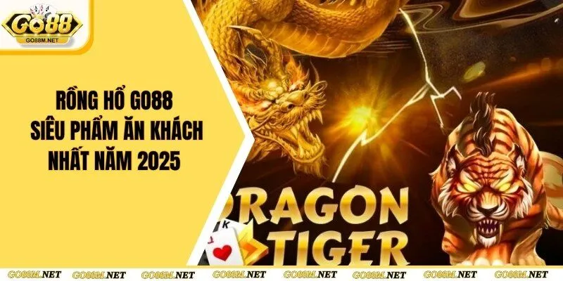 Rồng Hổ Go88 - Siêu Phẩm Ăn Khách Nhất Năm 2025