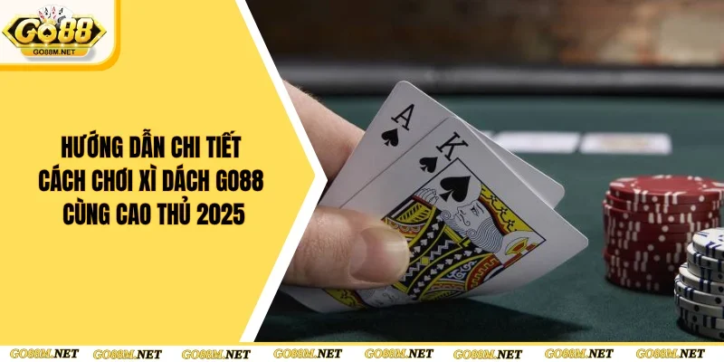 Hướng Dẫn Chi Tiết Cách Chơi Xì Dách Go88 Cùng Cao Thủ 2025